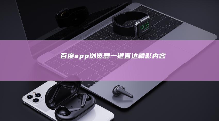 百度app浏览器：一键直达精彩内容