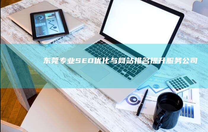 东莞专业SEO优化与网站排名提升服务公司